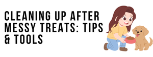 Cleaning Up After Messy Treats: Tips & Tools